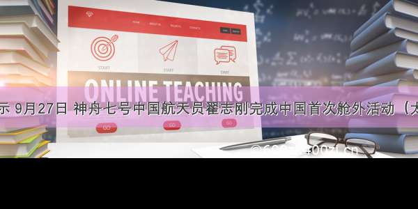 如图所示 9月27日 神舟七号中国航天员翟志刚完成中国首次舱外活动（太空行走