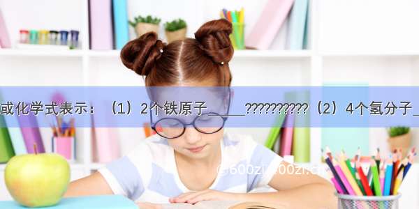 用元素符号或化学式表示：（1）2个铁原子______??????????（2）4个氢分子______（3）5