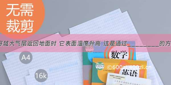 当神舟号飞船穿越大气层返回地面时 它表面温度升高 这是通过________的方式将______