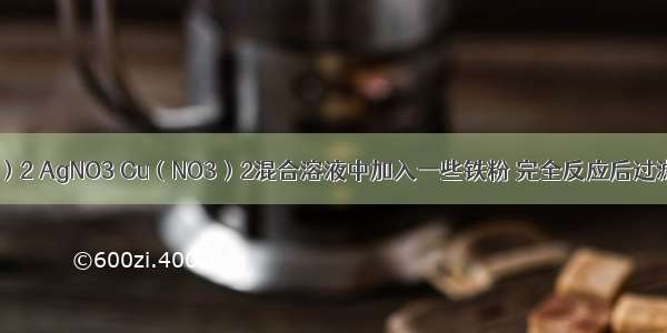 向Zn（NO3）2 AgNO3 Cu（NO3）2混合溶液中加入一些铁粉 完全反应后过滤．取滤渣于