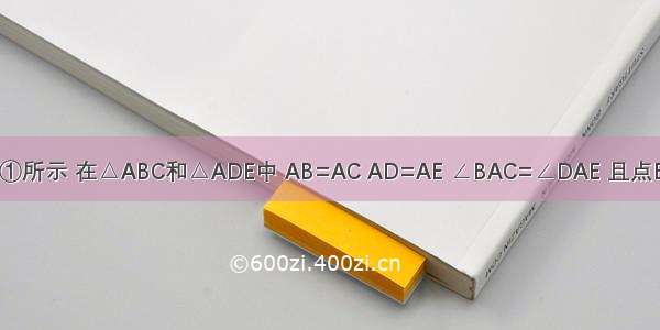 已知：如图①所示 在△ABC和△ADE中 AB=AC AD=AE ∠BAC=∠DAE 且点B A D在一条