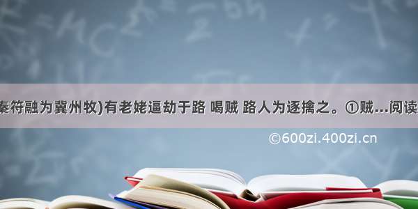 (前秦符融为冀州牧)有老姥逼劫于路 喝贼 路人为逐擒之。①贼...阅读答案