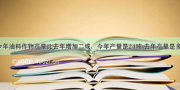 李庄今年油料作物产量比去年增加二成．今年产量是24吨 去年产量是多少吨？