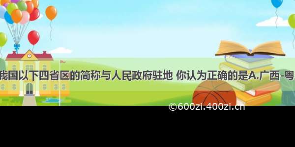 小红填写了我国以下四省区的简称与人民政府驻地 你认为正确的是A.广西-粤-桂林B.福建