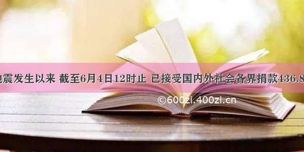 四川汶川地震发生以来 截至6月4日12时止 已接受国内外社会各界捐款436.81亿元 用科