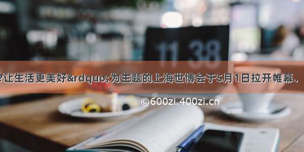 以“城市?让生活更美好”为主题的上海世博会于5月1日拉开帷幕．（1）同在N城工