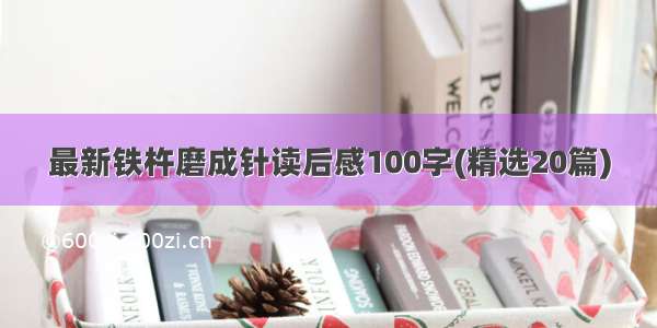 最新铁杵磨成针读后感100字(精选20篇)