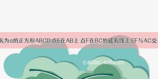 如图 已知边长为a的正方形ABCD 点E在AB上 点F在BC的延长线上 EF与AC交于点O 且AE