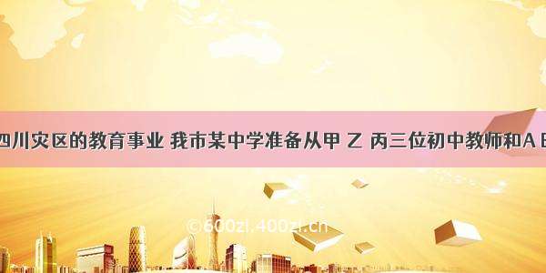 为了支援四川灾区的教育事业 我市某中学准备从甲 乙 丙三位初中教师和A B两名小学