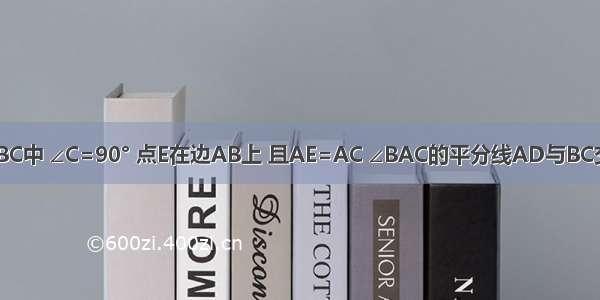 已知在Rt△ABC中 ∠C=90° 点E在边AB上 且AE=AC ∠BAC的平分线AD与BC交于点D．（1