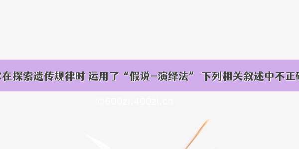 单选题孟德尔在探索遗传规律时 运用了“假说-演绎法” 下列相关叙述中不正确的是A.“一