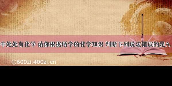 单选题生活中处处有化学 请你根据所学的化学知识 判断下列说法错误的是A.有的铁制水