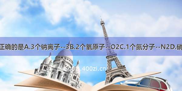 下列化学用语表达正确的是A.3个钠离子--3B.2个氧原子--O2C.1个氮分子--N2D.硝酸铁--Fe（NO）3