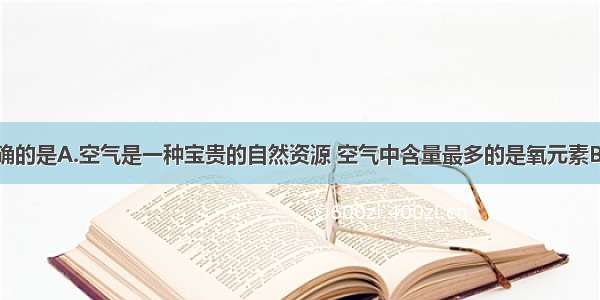 下列说法正确的是A.空气是一种宝贵的自然资源 空气中含量最多的是氧元素B.空气中有氧