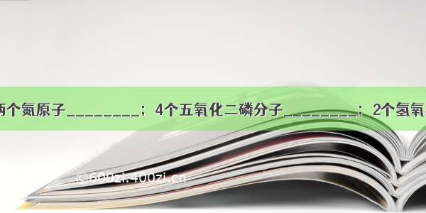 用化学符号填空两个氮原子________；4个五氧化二磷分子________；2个氢氧根离子______