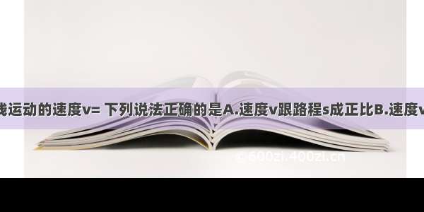 关于匀速直线运动的速度v= 下列说法正确的是A.速度v跟路程s成正比B.速度v跟时间t成反