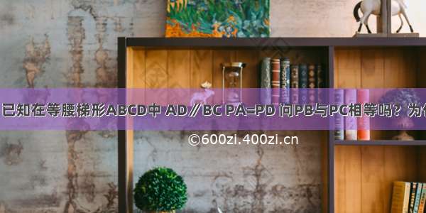 如图 已知在等腰梯形ABCD中 AD∥BC PA=PD 问PB与PC相等吗？为什么？