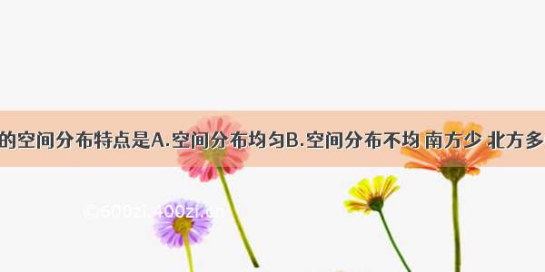 我国水资源的空间分布特点是A.空间分布均匀B.空间分布不均 南方少 北方多C.空间分布