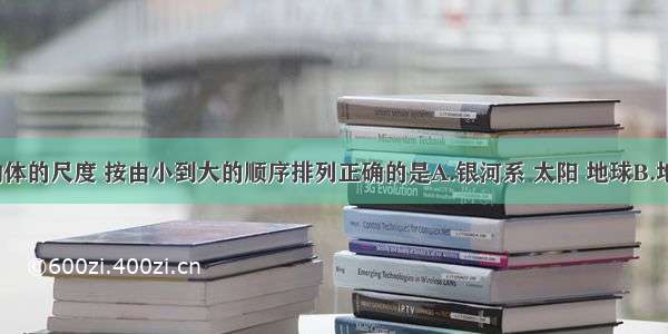 下列个物体的尺度 按由小到大的顺序排列正确的是A.银河系 太阳 地球B.地球 太阳 