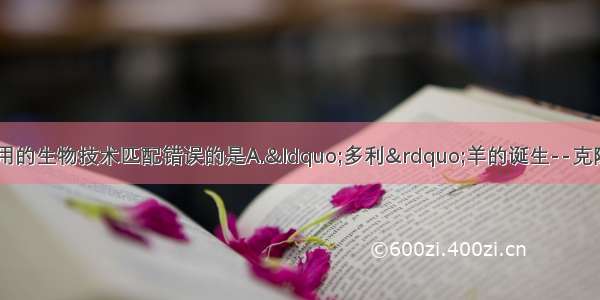 下列应用实例与采用的生物技术匹配错误的是A.“多利”羊的诞生--克隆技术B.抗冻番茄的