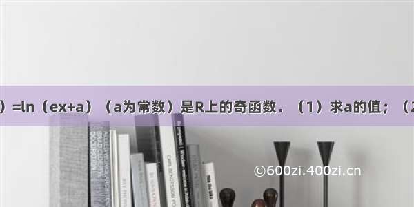 已知函数f（x）=ln（ex+a）（a为常数）是R上的奇函数．（1）求a的值；（2）讨论函数的