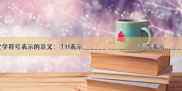 （1）写出下列化学符号表示的意义：①H表示______ ______；②2N表示______；Na+表示_