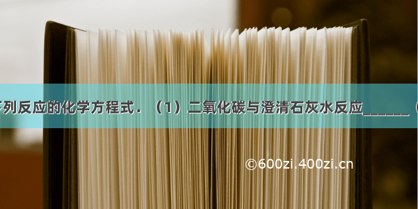 按要求写出下列反应的化学方程式．（1）二氧化碳与澄清石灰水反应______（2）木炭在高