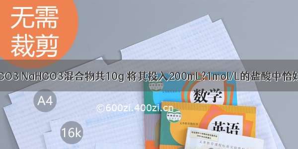 有Na2O2 Na2CO3 NaHCO3混合物共10g 将其投入200mL?1mol/L的盐酸中恰好完全反应 后