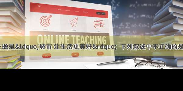 上海世博会的主题是“城市 让生活更美好”．下列叙述中不正确的是A.世博会前期