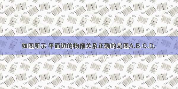 如图所示 平面镜的物像关系正确的是图A.B.C.D.