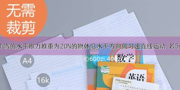 如图所示 用10N的水平推力推重为20N的物体沿水平方向做匀速直线运动．若5s内推力对物