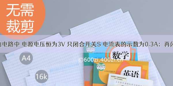 如图所示的电路中 电源电压恒为3V 只闭合开关S 电流表的示数为0.3A；再闭合开关S1