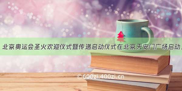 3月31日 北京奥运会圣火欢迎仪式暨传递启动仪式在北京天安门广场启动．中国飞