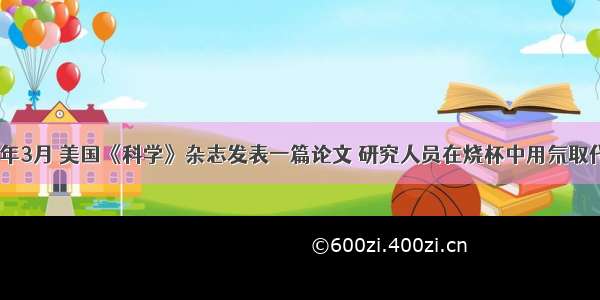 单选题2002年3月 美国《科学》杂志发表一篇论文 研究人员在烧杯中用氘取代溶剂丙酮中