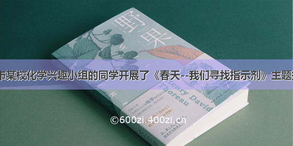 春天 我市某校化学兴趣小组的同学开展了《春天--我们寻找指示剂》主题探究活动