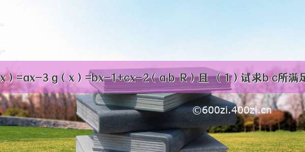 已知函数f（x）=ax-3 g（x）=bx-1+cx-2（a b∈R）且．（1）试求b c所满足的关系式