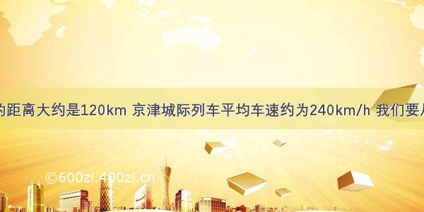 天津到北京的距离大约是120km 京津城际列车平均车速约为240km/h 我们要从天津坐城际