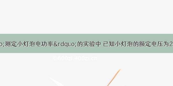 某同学在做“测定小灯泡电功率”的实验中 已知小灯泡的额定电压为2.5V 电源为两节干