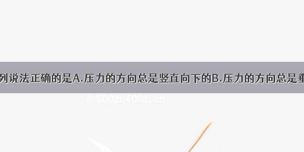 关于压力 下列说法正确的是A.压力的方向总是竖直向下的B.压力的方向总是垂直于物体表