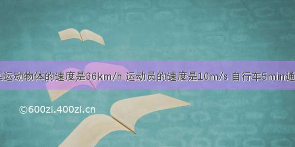 在某一时刻某运动物体的速度是36km/h 运动员的速度是10m/s 自行车5min通过3.6km的路