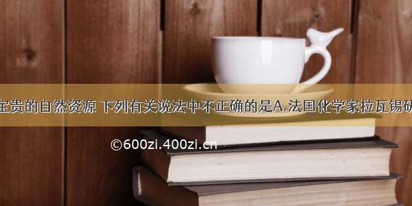 空气是一种宝贵的自然资源 下列有关说法中不正确的是A.法国化学家拉瓦锡研究了空气的