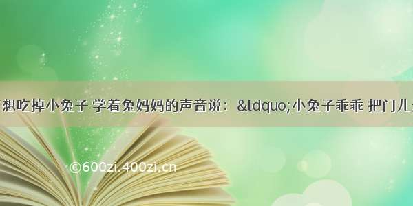 童话故事中狼为了想吃掉小兔子 学着兔妈妈的声音说：&ldquo;小兔子乖乖 把门儿开开！&rdquo;小