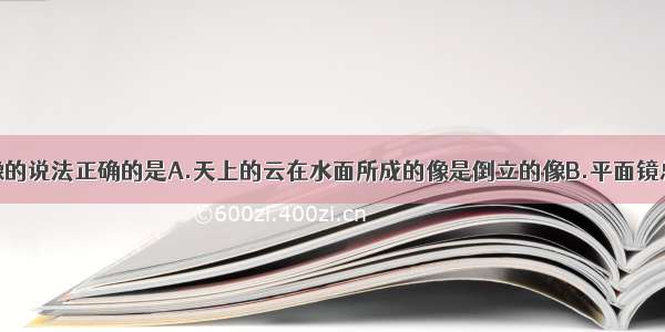 下列关于成像的说法正确的是A.天上的云在水面所成的像是倒立的像B.平面镜总是成和物体