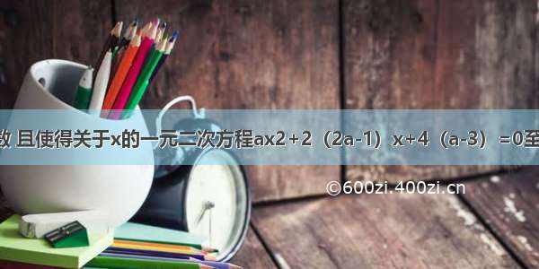 已知a是正整数 且使得关于x的一元二次方程ax2+2（2a-1）x+4（a-3）=0至少有一个整数