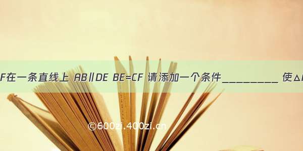 如图 点B E C F在一条直线上 AB∥DE BE=CF 请添加一个条件________ 使△ABC≌△DEF．