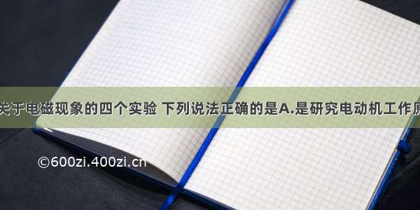 如图所示是关于电磁现象的四个实验 下列说法正确的是A.是研究电动机工作原理的实验装