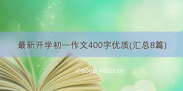 最新开学初一作文400字优质(汇总8篇)