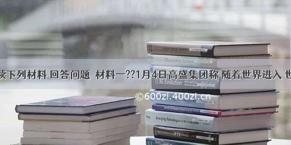 阅读下列材料 回答问题．材料一??1月4日高盛集团称 随着世界进入 世界