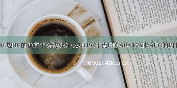 如图 △ABC中 AC=8 边BC的垂直平分线分别交AB BC于点E D AB=12 则△AEC的周长是________．