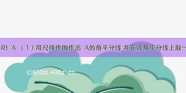 如图有一角Rt∠A．（1）用尺规作图作出∠A的角平分线 并在该角平分线上取一点C．（保